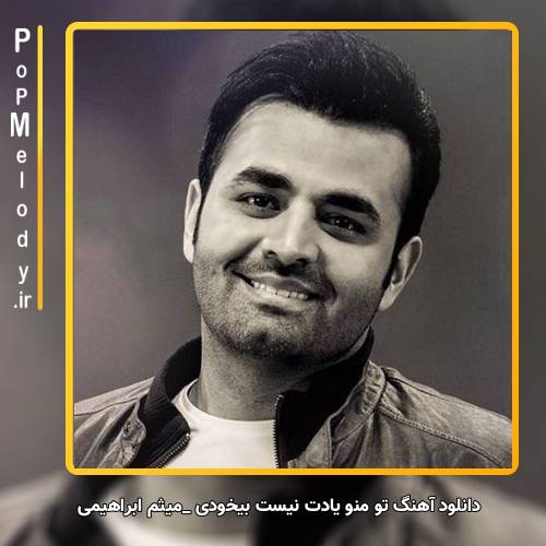 دانلود آهنگ تو منو یادت نیست بیخودی سر کی خودمو دارم آب میکنم هی از میثم ابراهیمی