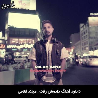 دانلود آهنگ دادمش رفت میلاد فتحی