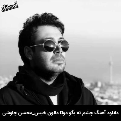 دانلود آهنگ چشم نه بگو دوتا دالون خیس که هنوز محو تماشای توئه از محسن چاوشی