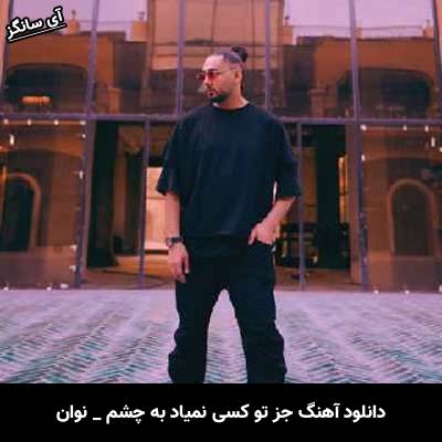 دانلود آهنگ جز تو کسی نمیاد به چشم نه اصلا نمیخوام بچشم نوان