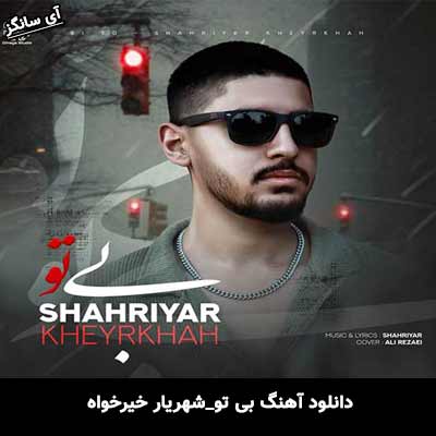 دانلود آهنگ بی تو از شهریار خیرخواه
