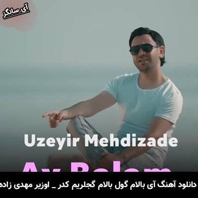دانلود آهنگ آی بالام گول بالام گجلریم کدر از اوزیر مهدی زاده